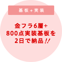 金フラ6層+ 800点実装基板を 2日で納品!!