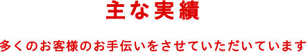 主な実績 多くのお客様のお手伝いをさせていただいています