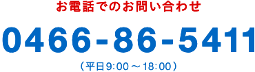 お電話でのお問い合わせ 0466-86-5411 （平日9:00～18:00）