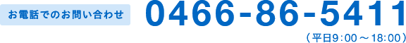 お電話でのお問い合わせ 0466-86-5411 （平日9:00～18:00）